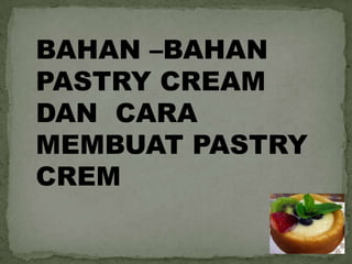 BAHAN –BAHAN
PASTRY CREAM
DAN CARA
MEMBUAT PASTRY
CREM
 