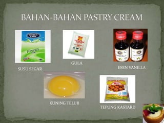 GULA
SUSU SEGAR                         ESEN VANILLA




             KUNING TELUR
                            TEPUNG KASTARD
 