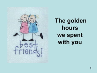 The golden hours  we spent  with you  