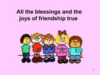 All the blessings and the joys of friendship true  