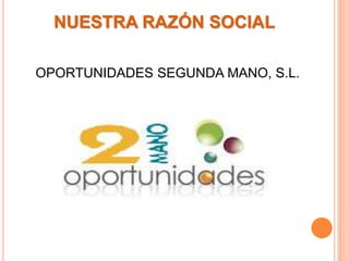  FORMA JURÍDICANUESTRA RAZÓN SOCIALOPORTUNIDADES SEGUNDA MANO, S.L.