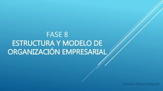 FASE 8
ESTRUCTURA Y MODELO DE
ORGANIZACIÓN EMPRESARIAL
Stevens Narea Delgado
 