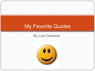 My Favorite Quotes
   By Lisa Cashwell
 