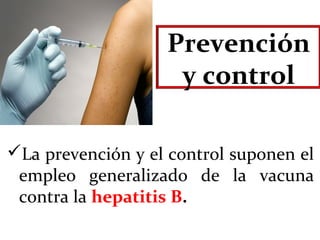 Prevención 
y control
La prevención y el control suponen el
empleo generalizado de la vacuna
contra la hepatitis B.
 