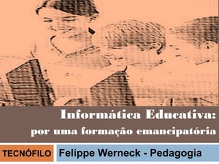 Informática Educativa:
     por uma formação emancipatória

TECNÓFILO   Felippe Werneck - Pedagogia
 
