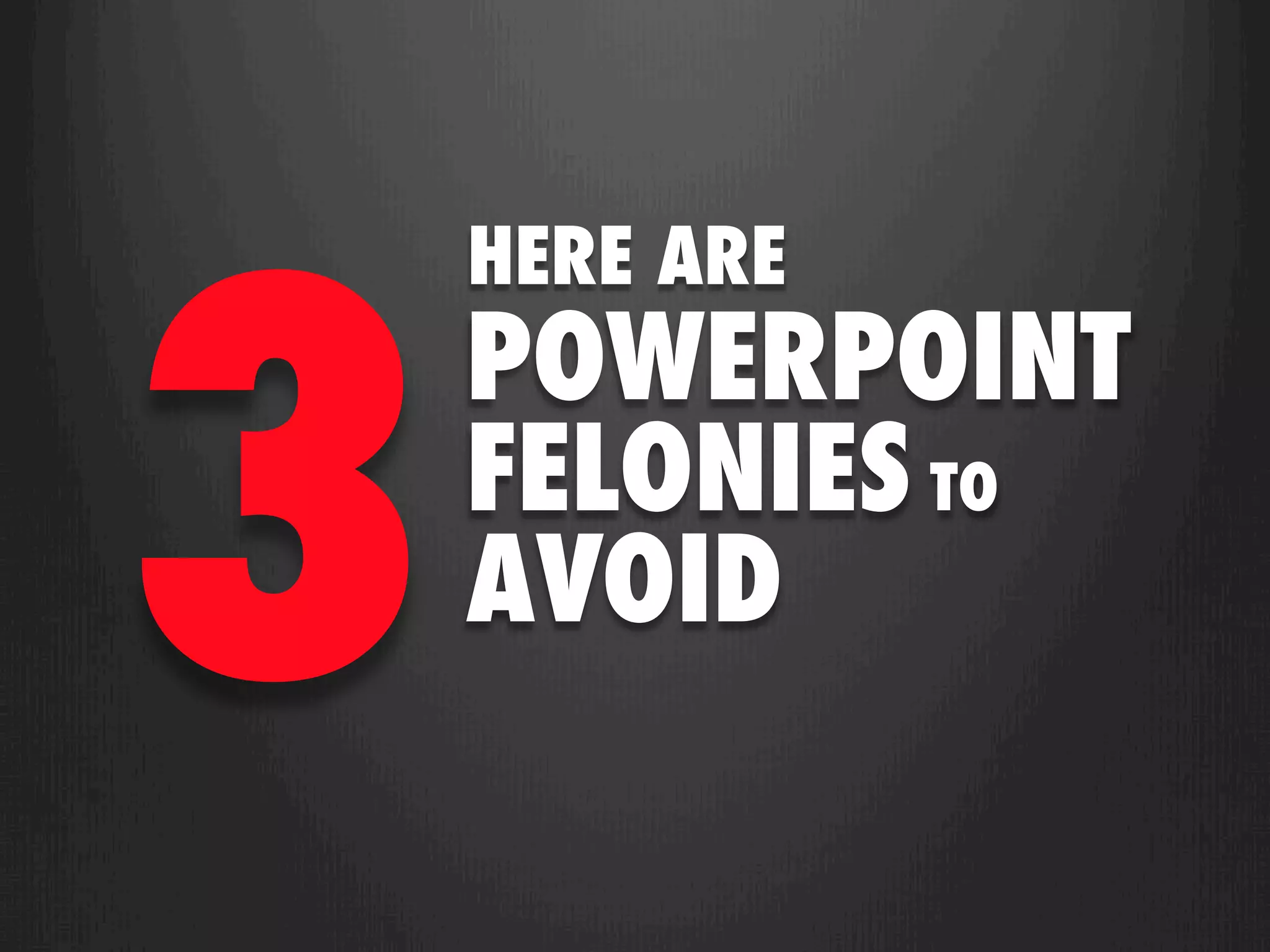 3
    HERE ARE
    POWERPOINT
    FELONIES TO
    AVOID
 