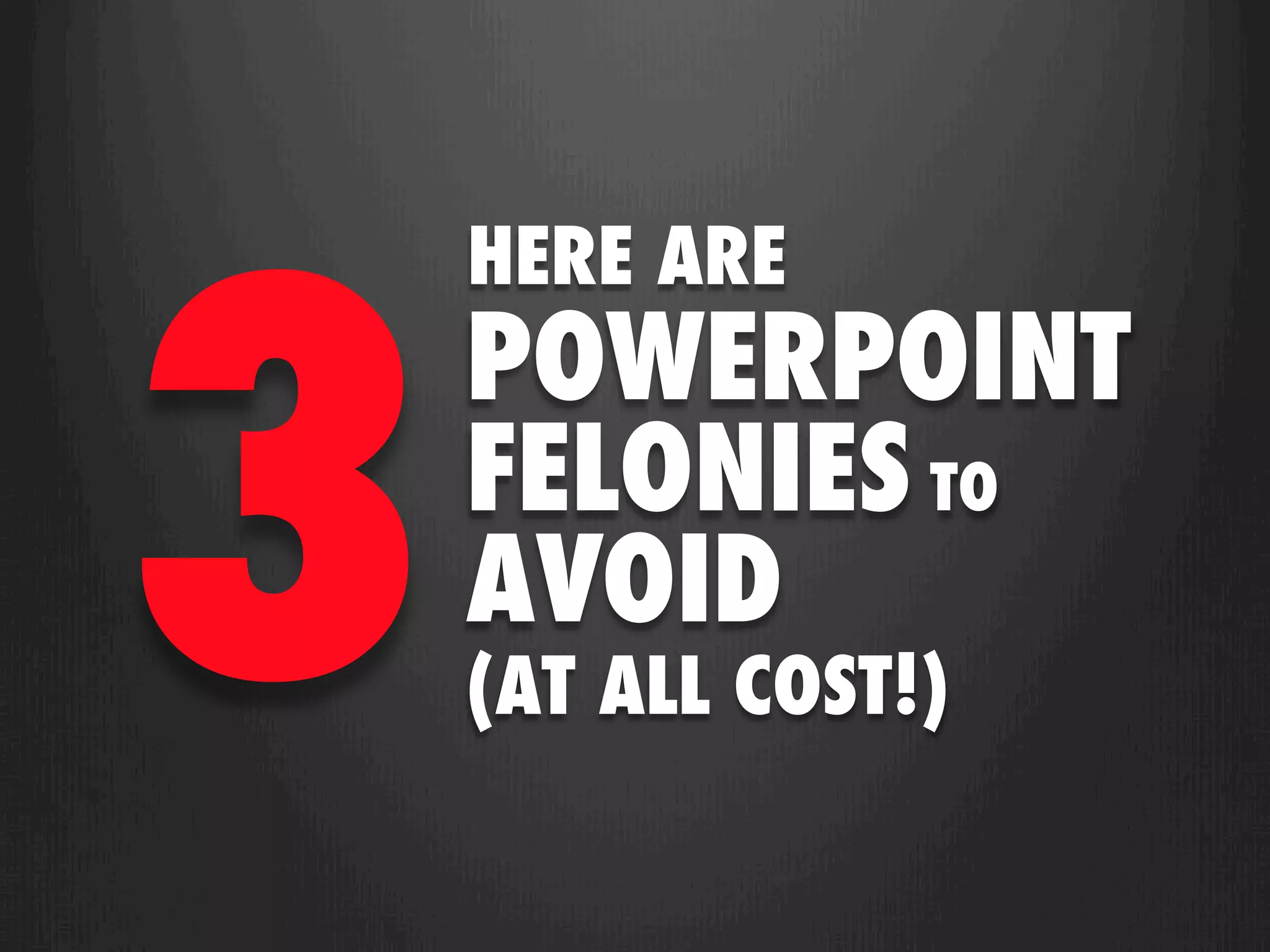 3
    HERE ARE
    POWERPOINT
    FELONIES TO
    AVOID
    (AT ALL COST!)
 