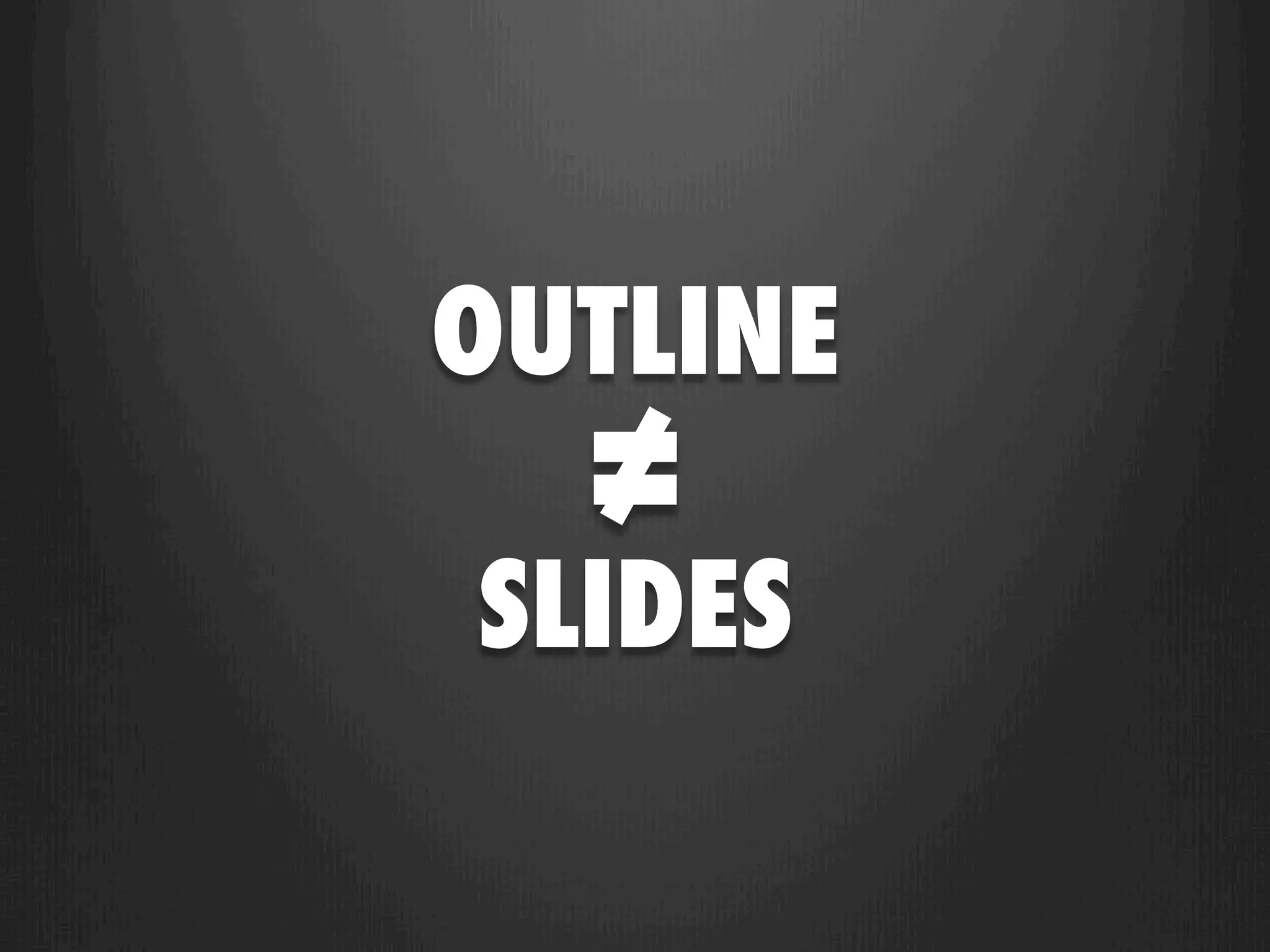 OUTLINE
  ≠
SLIDES
 