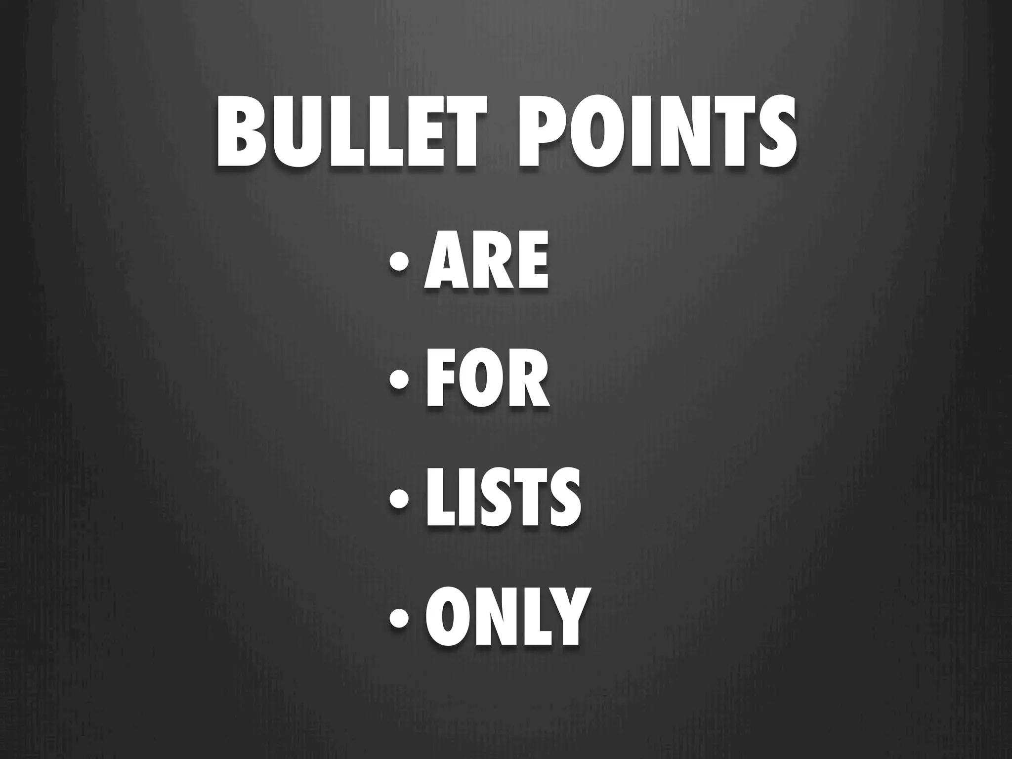 BULLET POINTS
   • ARE
   • FOR
   • LISTS
   • ONLY
 