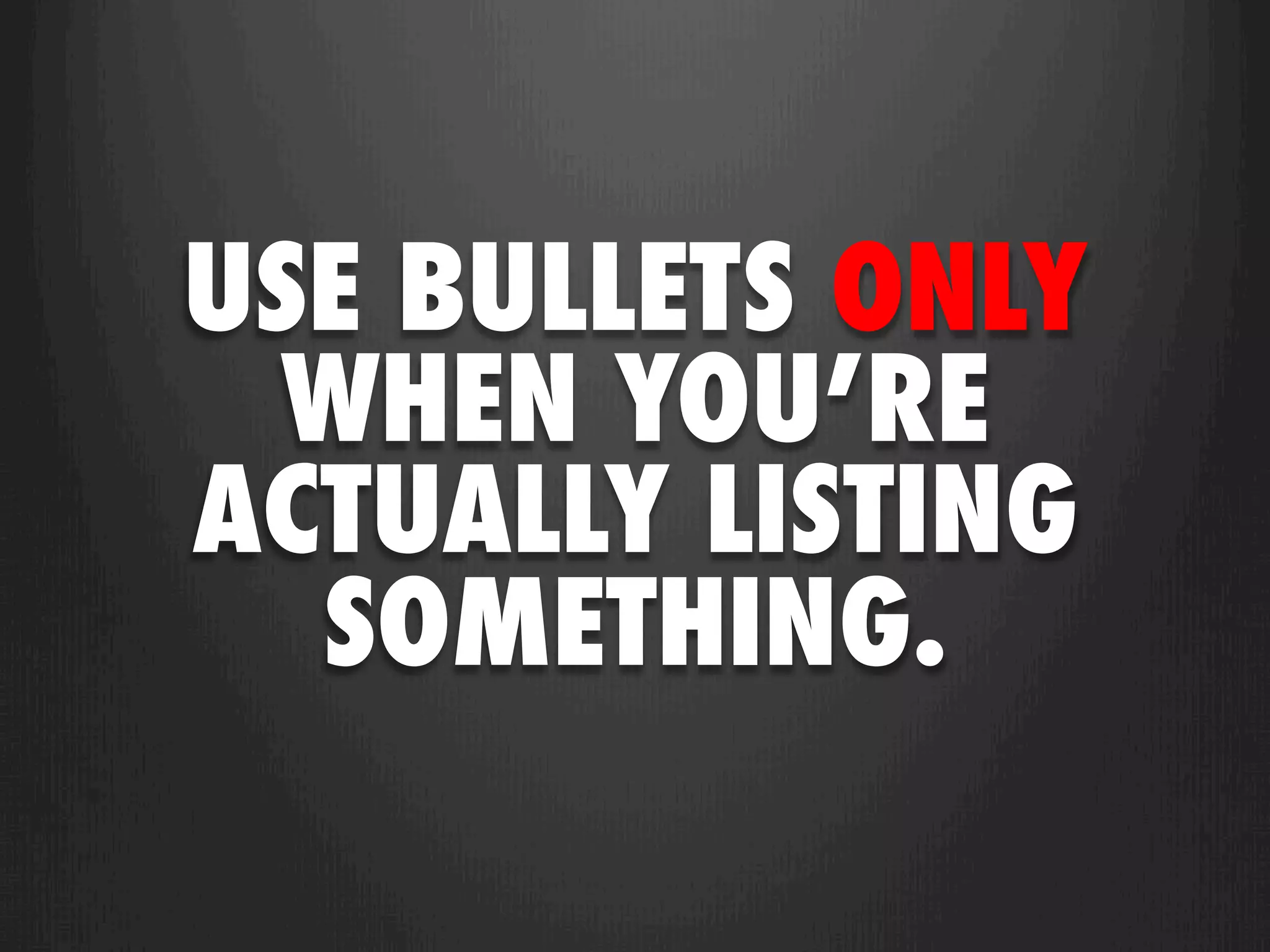 USE BULLETS ONLY
 WHEN YOU’RE
ACTUALLY LISTING
  SOMETHING.
 