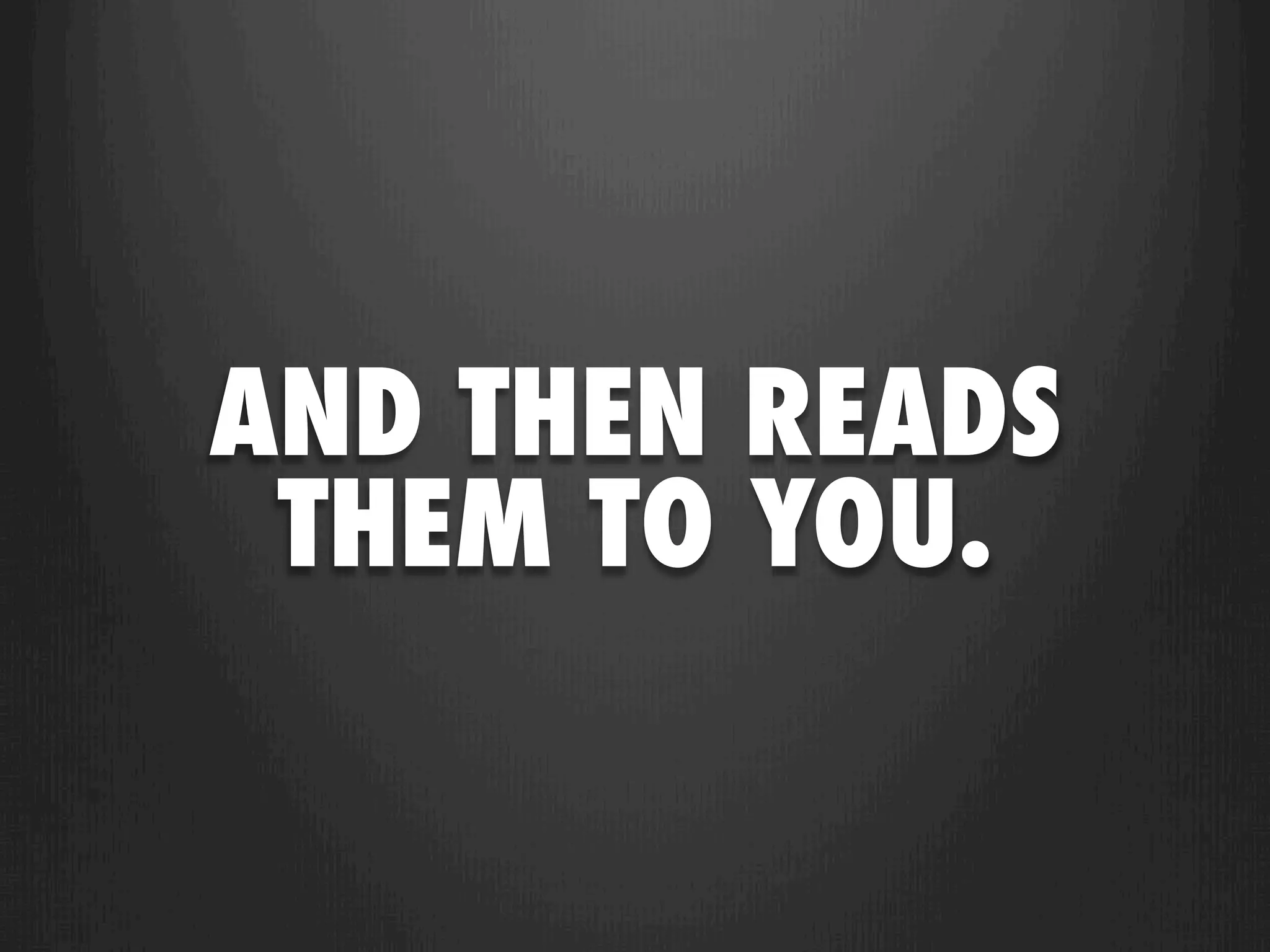 AND THEN READS
 THEM TO YOU.
 