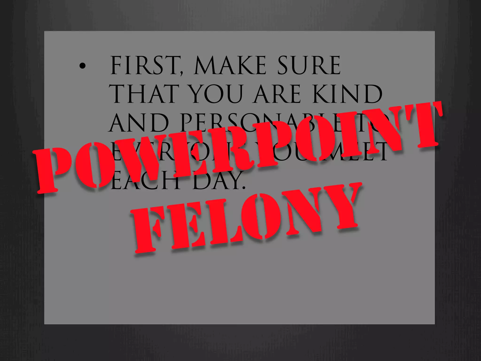 •  FIRST, MAKE SURE
    THAT YOU ARE KIND


    ER PO INT
    AND PERSONABLE TO

P OWEVERYONE YOU MEET
    EACH DAY.

   FEL ONY
 