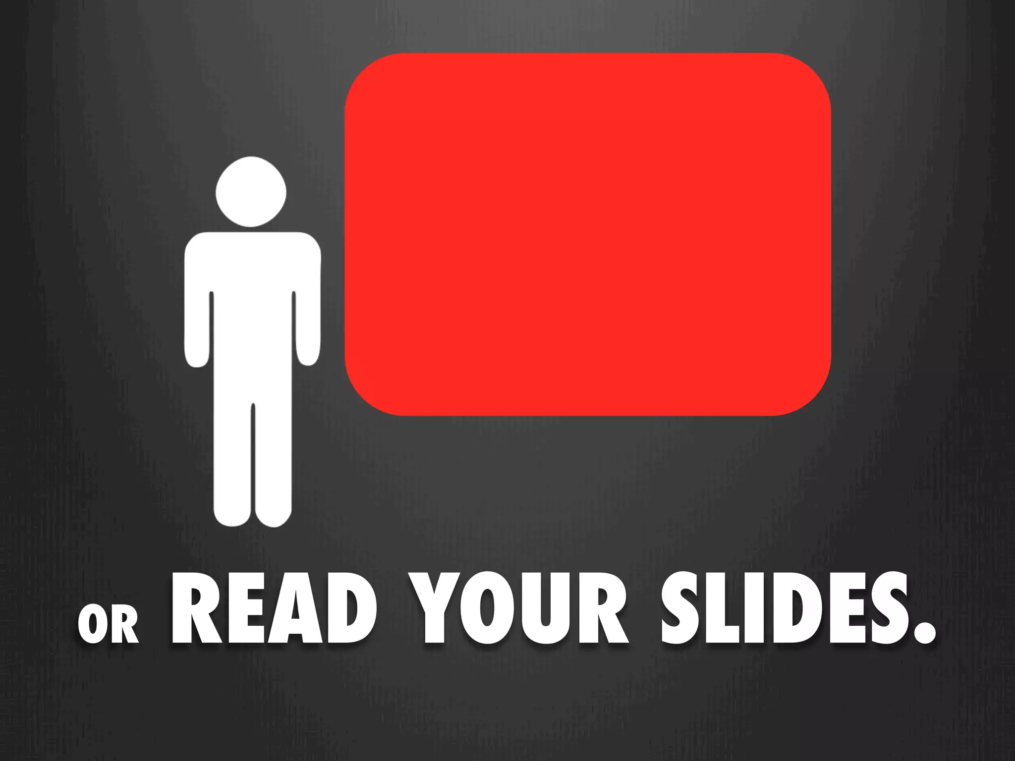 OR   READ YOUR SLIDES.
 