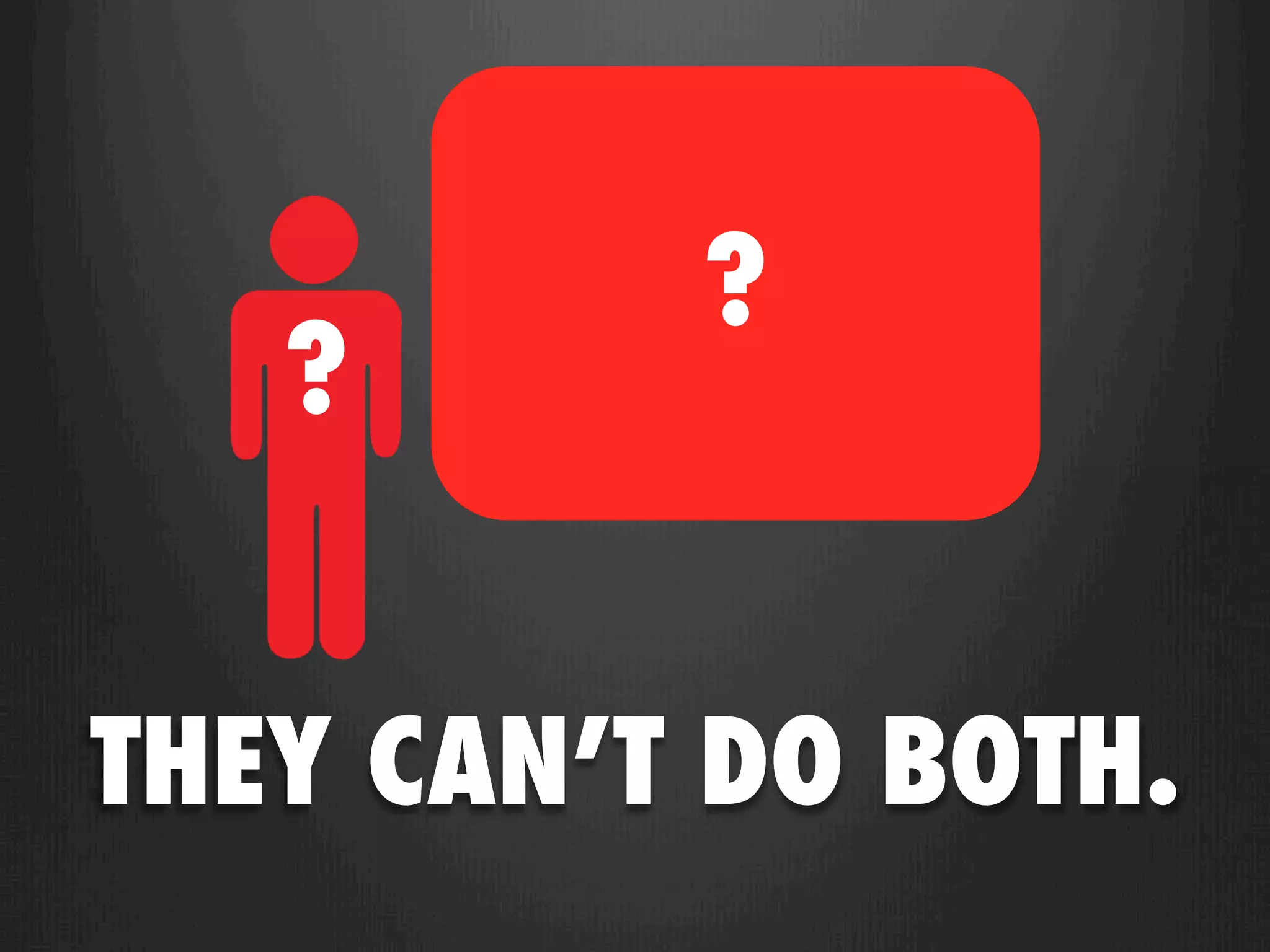 ?
   ?


THEY CAN’T DO BOTH.
 