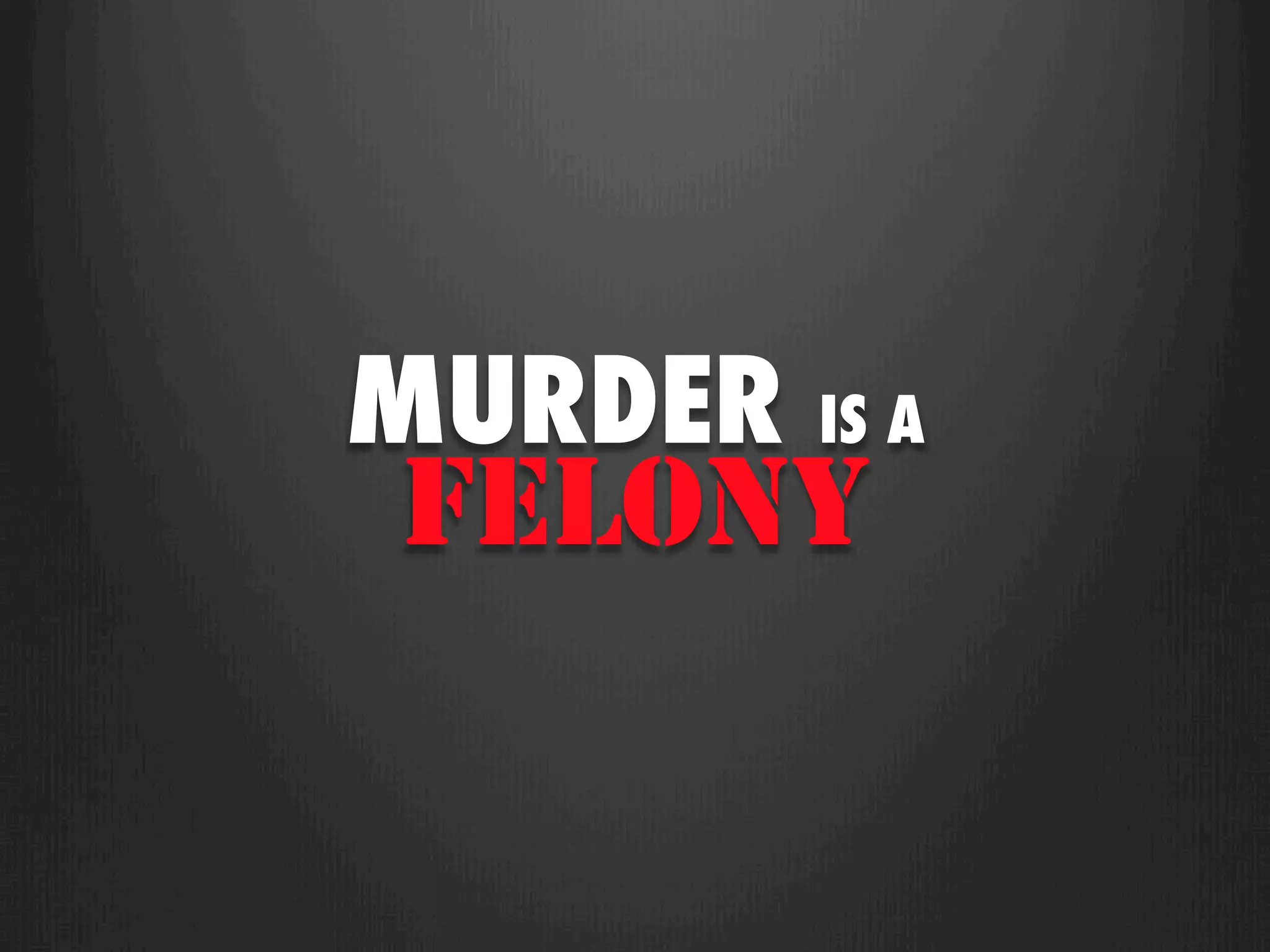 MURDER IS A
 FELONY
 