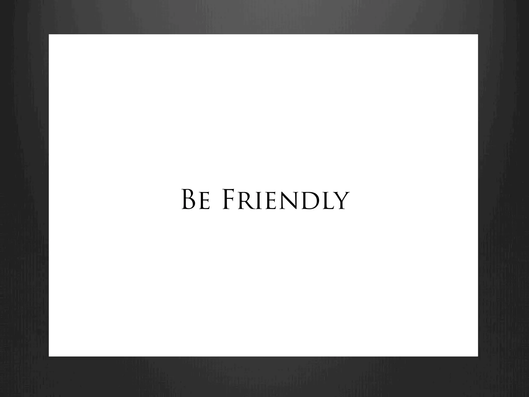Be Friendly
 