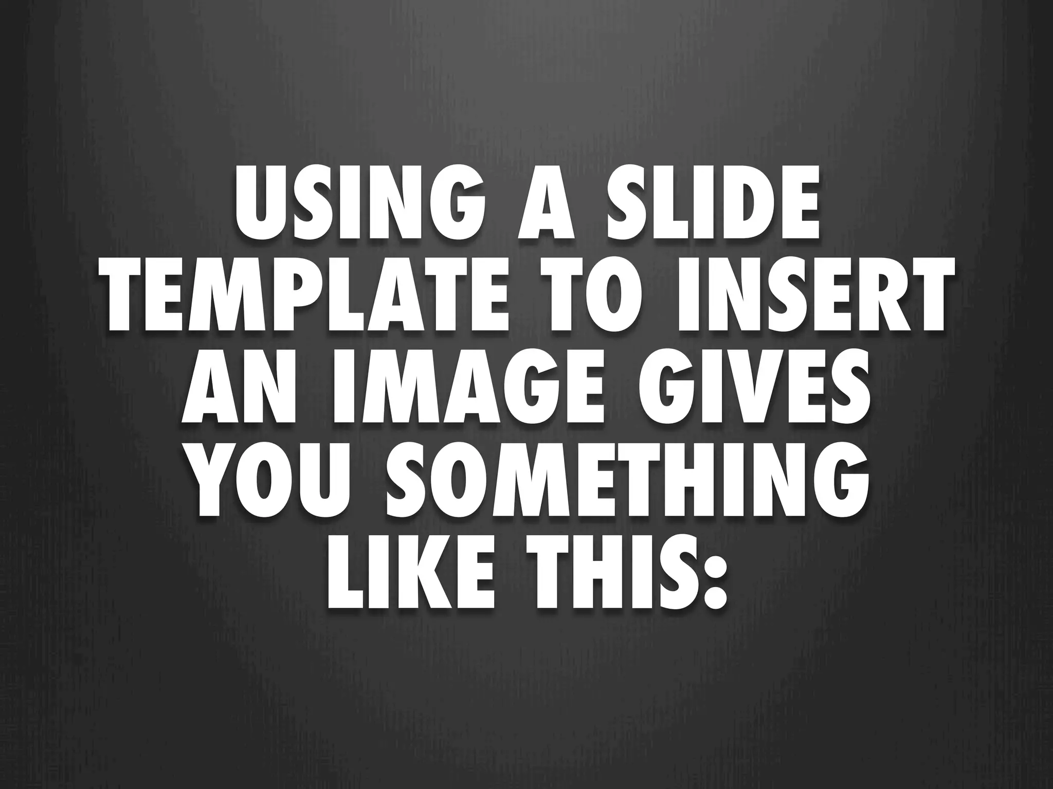 USING A SLIDE
TEMPLATE TO INSERT
  AN IMAGE GIVES
  YOU SOMETHING
     LIKE THIS:
 