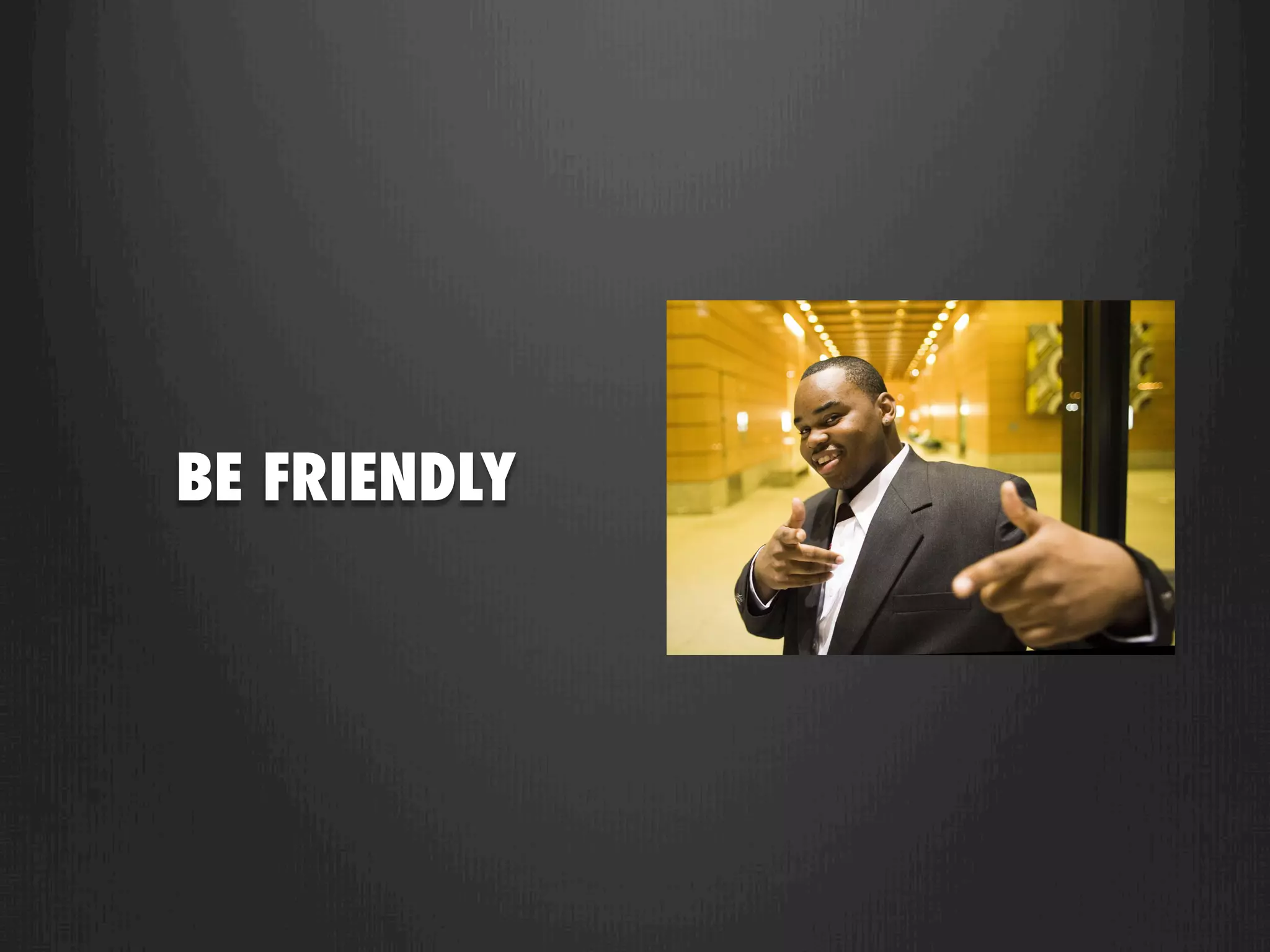 BE FRIENDLY
 