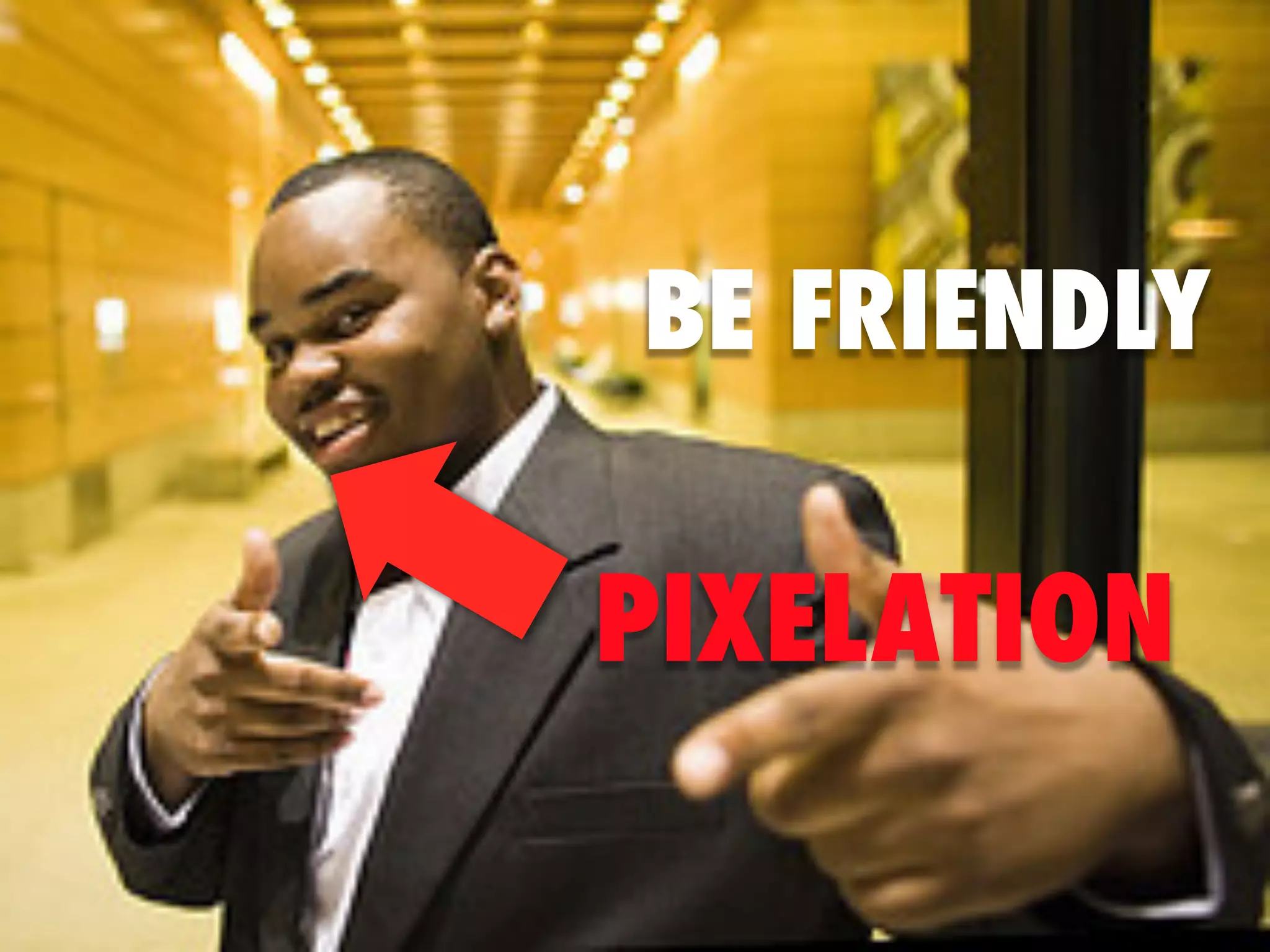 BE FRIENDLY

PIXELATION
 