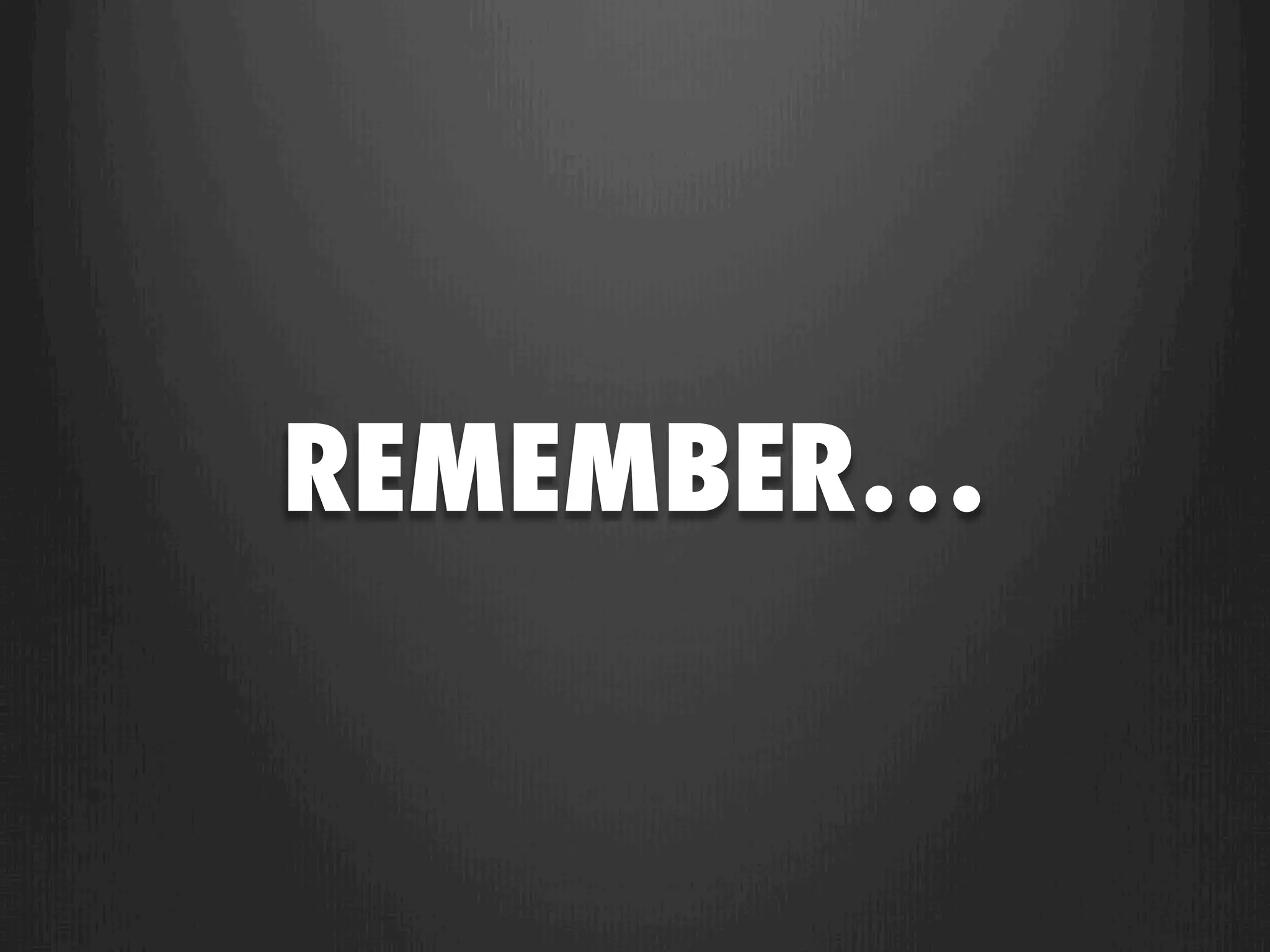 REMEMBER…
 