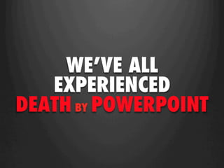 WE’VE ALL
   EXPERIENCED
DEATH BY POWERPOINT
 