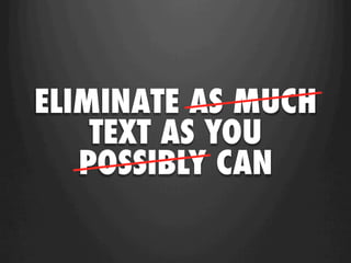 ELIMINATE AS MUCH
    TEXT AS YOU
   POSSIBLY CAN
 