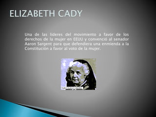 Una de las líderes del movimiento a favor de los
derechos de la mujer en EEUU y convenció al senador
Aaron Sargent para que defendiera una enmienda a la
Constitución a favor al voto de la mujer.
 