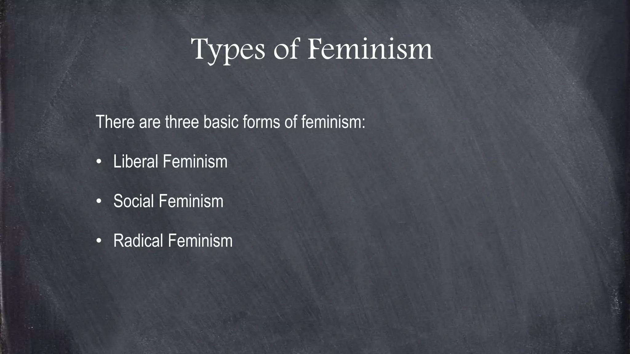 Types of Feminism
There are three basic forms of feminism:
• Liberal Feminism
• Social Feminism
• Radical Feminism
 
