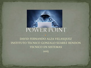 DAVID FERNANDO ALZA VELASQUEZ
INSTITUTO TECNICO GONZALO SUAREZ RENDON
TECNICO EN SISTEMAS
2015
 
