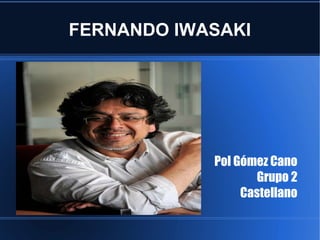 FERNANDO IWASAKI 
Pol Gómez Cano 
Grupo 2 
Castellano 
 