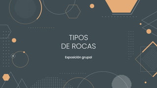 TIPOS
DE ROCAS
Exposición grupal
 