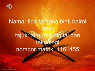 Nama: fida farhana binti hairol
anur
tajuk: al-quran digital dan
teknologi
nombor matrik: 1161455
 