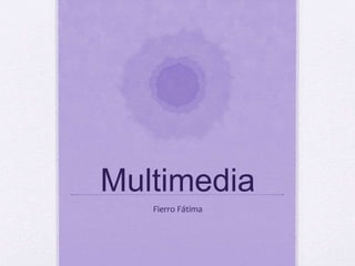 Multimedia
Fierro Fátima
 