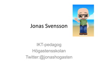 Jonas Svensson
IKT-pedagog
Högastensskolan
Twitter:@jonashogasten

 