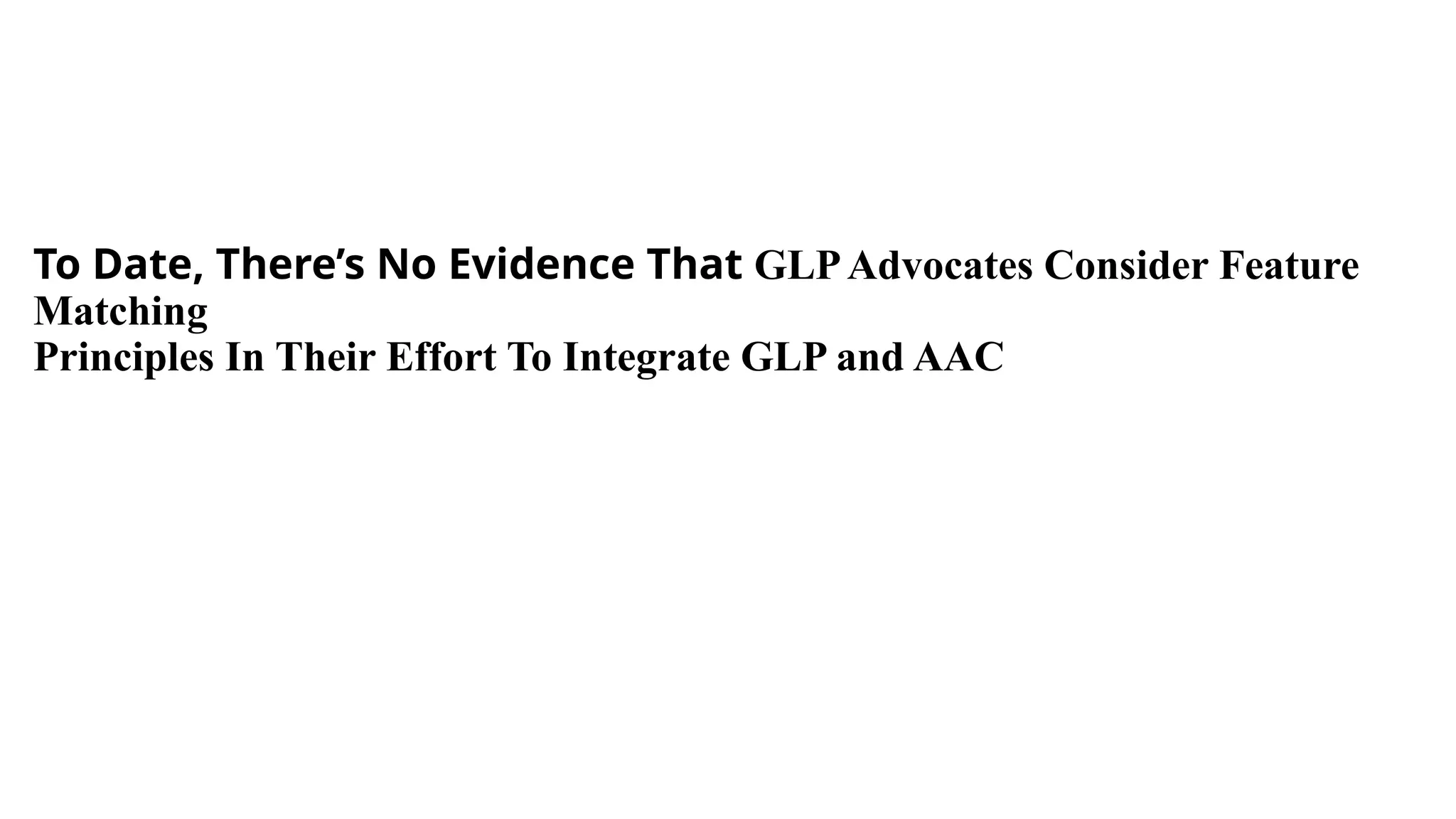 To Date, There’s No Evidence That GLPAdvocates Consider Feature
Matching
Principles In Their Effort To Integrate GLP and AAC
 