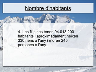 Nombre d'habitants



4- Les filipines tenen 94.013.200
habitants i aproximadament neixen
330 nens a l'any i moren 245
persones a l'any.
 