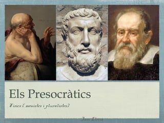 Els Presocràtics
Físics ( monistes i pluralistes)
Javi Lleixà

 