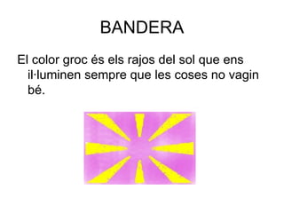 BANDERA El color groc és els rajos del sol que ens il·luminen sempre que les coses no vagin bé. 