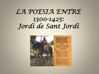 LA POESIA ENTRE  1300-1425:Jordi de Sant Jordi 