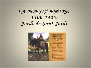 LA POESIA ENTRE  1300-1425: Jordi de Sant Jordi 