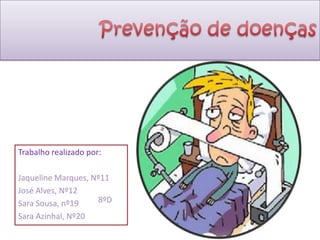Prevenção de doenças Trabalho realizado por: Jaqueline Marques, Nº11 José Alves, Nº12 Sara Sousa, nº19 Sara Azinhal, Nº20 8ºD 