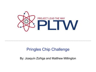 Pringles Chip Challenge By: Joaquín Zúñiga and Matthew Millington 