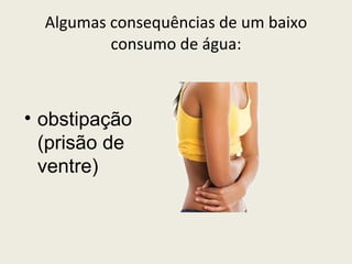 Algumas consequências de um baixo consumo de água: obstipação (prisão de ventre) 