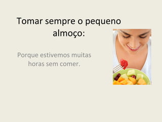 Tomar sempre o pequeno almoço: Porque estivemos muitas horas sem comer. 