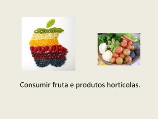 Consumir fruta e produtos hortícolas. 