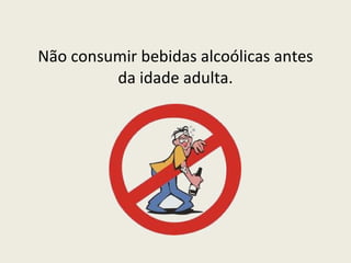 Não consumir bebidas alcoólicas antes da idade adulta. 