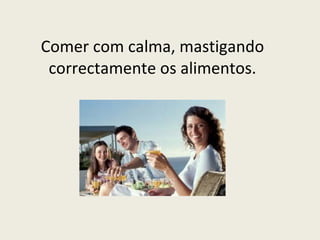 Comer com calma, mastigando correctamente os alimentos. 