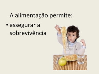 A alimentação permite:  assegurar a  sobrevivência 