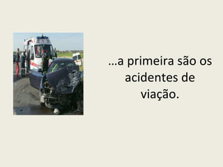 … a primeira são os acidentes de viação. 