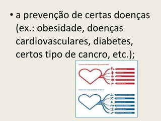 a prevenção de certas doenças (ex.: obesidade, doenças cardiovasculares, diabetes, certos tipo de cancro, etc.); 